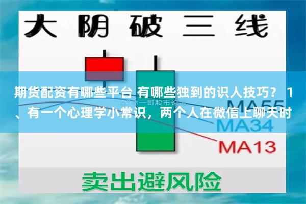 期货配资有哪些平台 有哪些独到的识人技巧？ 1、有一个心理学小常识，两个人在微信上聊天时