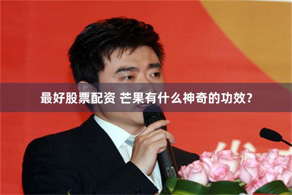 最好股票配资 芒果有什么神奇的功效？