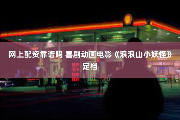 网上配资靠谱吗 喜剧动画电影《浪浪山小妖怪》定档