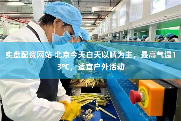 实盘配资网站 北京今天白天以晴为主，最高气温13℃，适宜户外活动