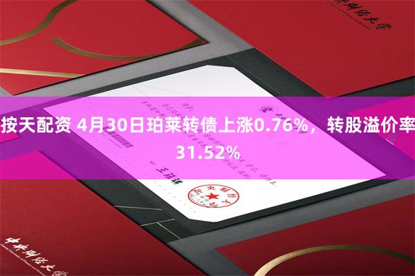 按天配资 4月30日珀莱转债上涨0.76%，转股溢价率31.52%