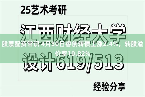 股票配资常识 4月30日睿创转债上涨2.4%，转股溢价率10.82%