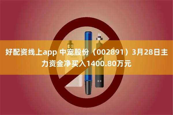 好配资线上app 中宠股份（002891）3月28日主力资金净买入1400.80万元