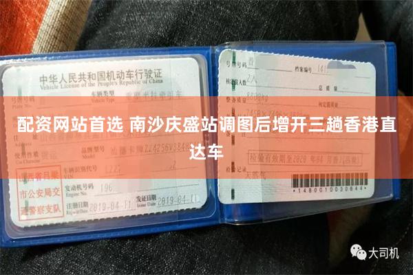 配资网站首选 南沙庆盛站调图后增开三趟香港直达车