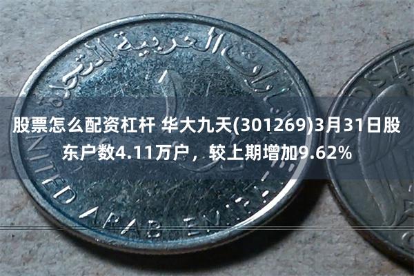 股票怎么配资杠杆 华大九天(301269)3月31日股东户数4.11万户，较上期增加9.62%
