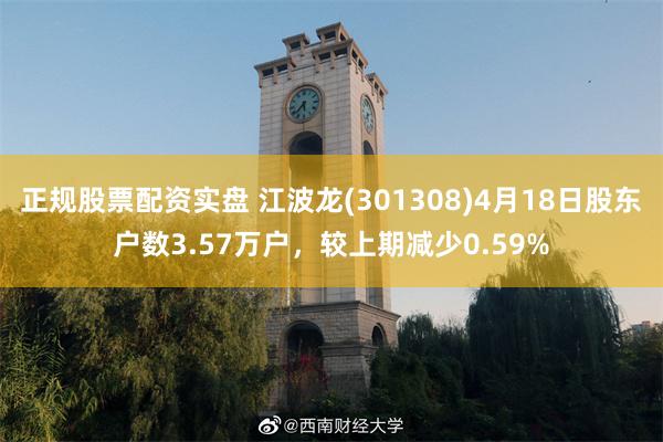 正规股票配资实盘 江波龙(301308)4月18日股东户数3.57万户，较上期减少0.59%