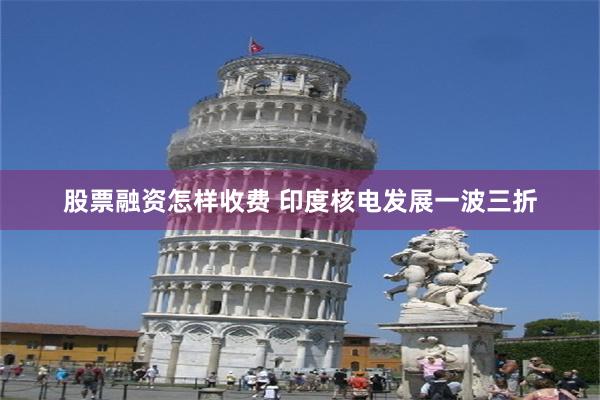 股票融资怎样收费 印度核电发展一波三折