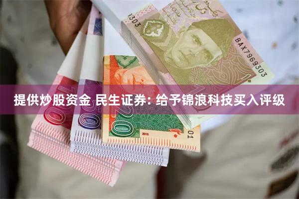 提供炒股资金 民生证券: 给予锦浪科技买入评级