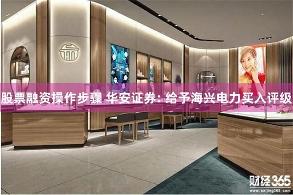 股票融资操作步骤 华安证券: 给予海兴电力买入评级