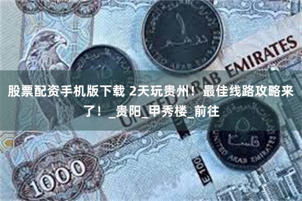 股票配资手机版下载 2天玩贵州！最佳线路攻略来了！_贵阳_甲秀楼_前往