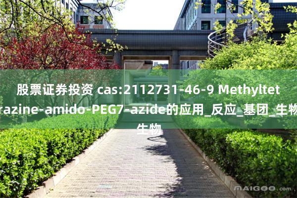 股票证券投资 cas:2112731-46-9 Methyltetrazine-amido-PEG7-azide的应用_反应_基团_生物