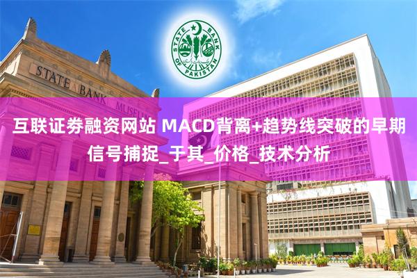 互联证劵融资网站 MACD背离+趋势线突破的早期信号捕捉_于其_价格_技术分析