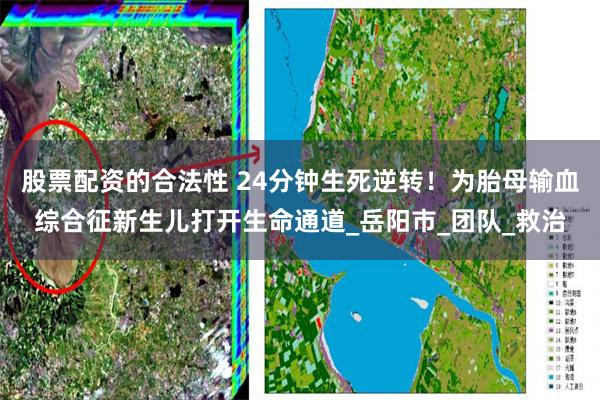 股票配资的合法性 24分钟生死逆转！为胎母输血综合征新生儿打开生命通道_岳阳市_团队_救治